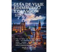 GUÍA DE VIAJE EDIMBURGO Y GLASGOW 2026: Viaja de forma más inteligente,explora mejor con itinerarios eficientes,secretos locales, consejos de presupuesto y exploración urbana sin estrés 150 hechos