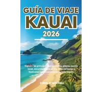 GUÍA DE VIAJE KAUAI 2026: Explore las principales atracciones, playas, cocina local, excursiones de un día, islas cercanas y festivales con itinerarios para cada viajero