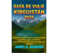 GUÍA DE VIAJE KIRGUISTÁN 2025: Una guía de viaje completa de las principales atracciones, lugares de aventura, conocimientos locales y una rica cultura de Kirguistán