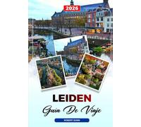 GUÍA DE VIAJE LEIDEN 2026: Descubre gemas ocultas, monumentos históricos, consejos de viaje y experiencias vacacionales inolvidables