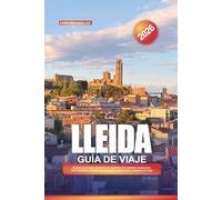 GUÍA DE VIAJE LLEIDA 2026: Explora el corazón histórico de Cataluña con castillos medievales, arte románico, paisajes de montaña, cocina local y consejos de viaje