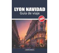 GUÍA DE VIAJE LYON NAVIDAD 2025: Desvelando la magia de Lyon: Un viaje a través del encanto festivo y las delicias navideñas