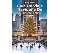 Guía De Viaje Navideña De Nueva York 2025-2026: Itinerarios completos con atracciones imperdibles, eventos de temporada, lugares para ir de compras, lugares para tomar fotografías y experiencias inve