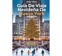 Guía De Viaje Navideña De Nueva York 2025-2026: Itinerarios completos con atracciones imperdibles, eventos de temporada, lugares para ir de compras, lugares para tomar fotografías y experiencias inve