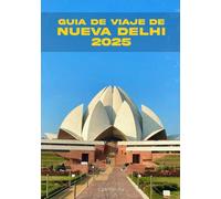GUÍA DE VIAJE NUEVA DELHI 2025: Adéntrese en la historia viva de Nueva Delhi: desde las maravillas mogoles hasta las maravillas modernas y todo lo demás.