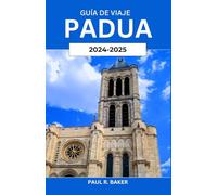 Guía de Viaje Padua 2024-2025: Explorando un tesoro italiano: historia, cultura y conocimientos locales con consejos prácticos para cada viajero