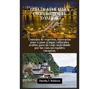 GUÍA DE VIAJE PARA CRUCERO POR EL DANUBIO: Consejos de expertos, itinerarios paso a paso y joyas culturales ocultas para un viaje inolvidable por las vías navegables europeas.
