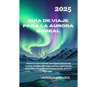 GUÍA DE VIAJE PARA LA AURORA BOREAL, 2025: "Explora la aurora boreal: los mejores destinos de auroras, consejos para viajar al Ártico, experiencias ... para el espectáculo perfecto del cielo"