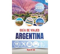 GUÍA DE VIAJES ARGENTINA 2026: Donde el tango resuena, los Andes rugen y los viñedos susurran
