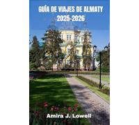 GUÍA DE VIAJES DE ALMATY 2025-2026: Explora las montañas, los mercados y la cultura con consejos de viaje inteligentes, información local, itinerarios ... mapas y tesoros ocultos de Kazajistán.