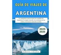 Guía De Viajes De Argentina 2025-2026: Tu compañero esencial para las ciudades de Argentina, la región vinícola, las aventuras en los Andes y los tesoros naturales ocultos.