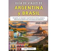 Guía De Viajes De Argentina y Brasil 2025-2026: Dos países, un viaje épico: experimenta los ritmos, paisajes y sabores de los destinos más cautivadores de Sudamérica