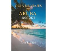 GUÍA DE VIAJES DE ARUBA 2025-2026: Explora la vibrante cultura y las impresionantes playas de la joya del Caribe