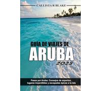 GUÍA DE VIAJES DE ARUBA 2025: Pasea por Aruba: Consejos de expertos, lugares imperdibles y escapadas épicas a la isla