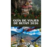 GUÍA DE VIAJES DE BUTÁN 2026: Más allá del horizonte: Descubre la cultura, la belleza y los tesoros ocultos