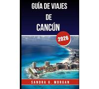 GUÍA DE VIAJES DE CANCÚN 2026: Todo lo que necesitas saber para una visita inolvidable