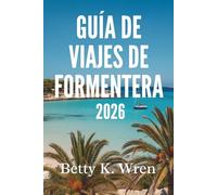 GUÍA DE VIAJES DE FORMENTERA 2026: Descubra la belleza de esta joya escondida de España.