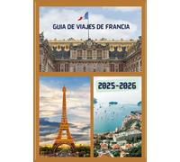 GUÍA DE VIAJES DE FRANCIA 2025-2026: Explora la histórica capital de Francia como un auténtico local: atracciones imprescindibles, tesoros ocultos, ... de expertos para un viaje inolvidable.