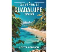 GUÍA DE VIAJES DE GUADALUPE 2025-2026: Explora el rico patrimonio y el paraíso tropical del Caribe
