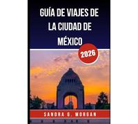 GUÍA DE VIAJES DE LA CIUDAD DE MÉXICO 2026: Cultura, gastronomía, historia y consejos prácticos para un viaje inolvidable