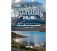GUÍA DE VIAJES DE LA PATAGONIA 2025-2026: Explora Argentina y Chile: Itinerarios, rutas de senderismo, safaris de fauna y consejos de viaje