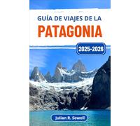 Guía de viajes de la Patagonia 2025-2026: Un viaje aventurero por la naturaleza salvaje, los glaciares y los horizontes infinitos de Argentina