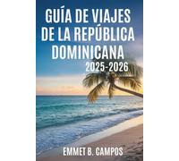 GUÍA DE VIAJES DE LA REPÚBLICA DOMINICANA 2025-2026: La vibrante cultura y los impresionantes paisajes del paraíso caribeñoEmmet