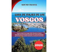 GUÍA DE VIAJES DE LOS VOSGOS 2026: Guía de viaje de los Vosgos 2026: Descubre el tesoro escondido de las montañas francesas con rutas panorámicas, ... pueblos balneario y aventuras al aire libre.
