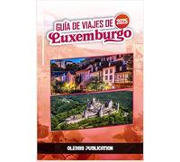 GUÍA DE VIAJES DE LUXEMBURGO 2025: Descubra la belleza, el sabor y el encanto de Luxemburgo, una experiencia memorable a la vez.