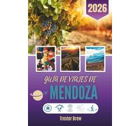 GUÍA DE VIAJES DE MENDOZA 2026: Donde las viñas susurran y las montañas esperan