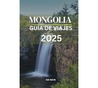 GUÍA DE VIAJES DE MONGOLIA 2025: Explora los paisajes salvajes de Mongolia, su cultura nómada y sus épicos viajes por carretera. Tu guía para recorrer ... en Ulán Bator e itinerarios imperdibles.