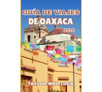 GUÍA DE VIAJES DE OAXACA 2026: Caminos ocultos y conocimiento del viajero para experimentar el patrimonio indígena y la belleza natural en un viaje duradero