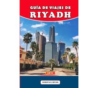 GUÍA DE VIAJES DE RIAD 2026: Consejos de expertos, itinerarios de 7 días, secretos culturales, excursiones de un día y opciones gastronómicas para ... por primera vez, familias y viajeros de lujo.