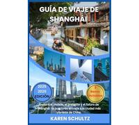 GUÍA DE VIAJES DE SHANGHÁI 2025/2026: Explora el pasado, el presente y el futuro de Shanghái: tu puerta de entrada a la ciudad más vibrante de China.