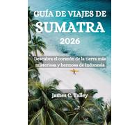 GUÍA DE VIAJES DE SUMATRA 2026: Descubra el corazón de la tierra más misteriosa y hermosa de Indonesia