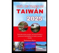 GUÍA DE VIAJES DE TAIWÁN 2025: Descubra joyas ocultas, secretos locales y aventuras inolvidables en toda la nación insular.