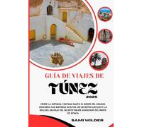 GUÍA DE VIAJES DE TÚNEZ 2025: Desde la antigua Cartago hasta el borde del Sahara Descubra las medinas ocultas Los secretos locales y la belleza salvaje del secreto mejor guardado del norte de África