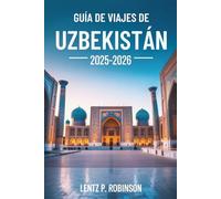 GUÍA DE VIAJES DE UZBEKISTÁN 2025-2026: Explora las maravillas eternas y las vibrantes tradiciones de Asia Central