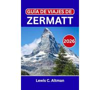 GUÍA DE VIAJES DE ZERMATT 2026: Descubre vistas panorámicas, excursiones a glaciares y auténticas experiencias alpinas