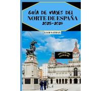GUÍA DE VIAJES DEL NORTE DE ESPAÑA 2025/2026: Explore Galicia, Asturias Y El País Vasco: Las Principales Atracciones, Comida Y Tesoros Escondidos En Bilbao, San Sebastián, Oviedo Y Santiago