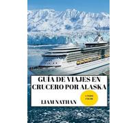 GUÍA DE VIAJES EN CRUCERO POR ALASKA 2025/2026 (A TODO COLOR): Destinos Imperdibles, Actividades De Aventura, Vida Silvestre Y Tesoros Ocultos En Anchorage, Fairbanks, Juneau Y Más Allá