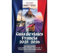 Guía de viajes Francia 2025: los mejores lugares para visitar y tesoros escondidos: Su planificador de itinerarios definitivo para explorar los lugares emblemáticos.