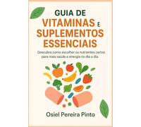 Guia de Vitaminas e Suplementos Essenciais: Descubra como escolher os nutrientes certos para mais saúde e energia no dia a dia