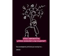 GUÍA DEFINITIVA ¿Cómo entender a las mujeres?: Una investigación profunda que concluyó en... ¡NADA!