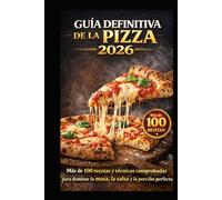 GUÍA DEFINITIVA DE LA PIZZA 2026: Más de 100 recetas y técnicas comprobadas para dominar la masa, la salsa y la porción perfecta