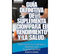 Guía Definitiva de Suplementación para el Rendimiento y la Salud: Optimiza tu Cuerpo y Mente con Suplementos Esenciales