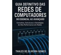 Guia Definitivo das Redes de Computadores: Do Essencial ao Avançado: Conceitos, Estruturas e Estratégias de Alta Performance em Redes