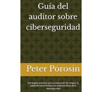 Guía del auditor sobre ciberseguridad: Estrategias prácticas para la evaluación de riesgos, la validación de controles y la auditoría eficaz de la ciberseguridad