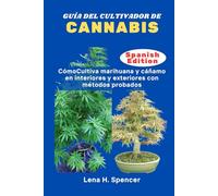 GUÍA DEL CULTIVADOR DE CANNABIS: CómoCultiva marihuana y cáñamo en interiores y exteriores con métodos probados