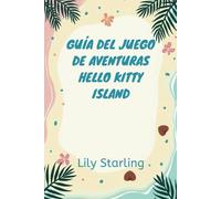 GUÍA DEL JUEGO DE AVENTURAS HELLO KITTY ISLAND: Descubre secretos y crea recuerdos duraderos